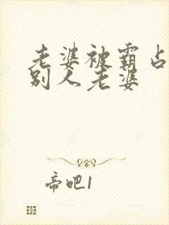 老婆被霸占变成别人老婆