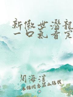 新傲世潜龙短剧一口气看完