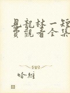 见龙林一短剧免费观看全集完整版