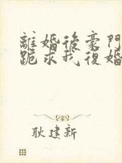 离婚后豪门前夫跪求我复婚全文免费阅读