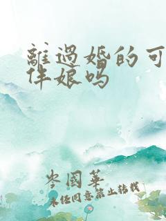 离过婚的可以当伴娘吗