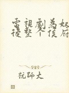 电视剧为奴三年后整个侯府跪着求我原谅