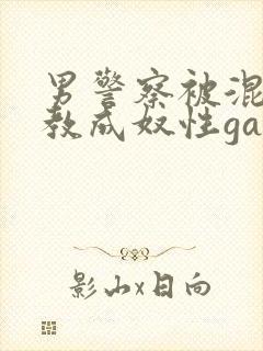 男警察被混混调教成奴性gay