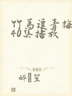 竹马逗青梅短剧40集播放