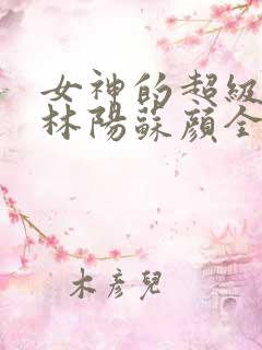女神的超级赘婿林阳苏颜全文免费阅读