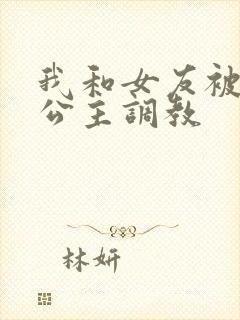 我和女友被四个公主调教