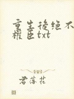 重生后绝不嫁给权臣txt