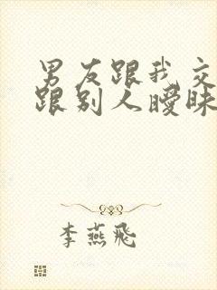 男友跟我交往还跟别人暧昧