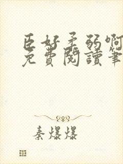 臣好柔弱啊全文免费阅读笔趣阁