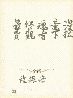 最终魂意漫画免费观看下拉式