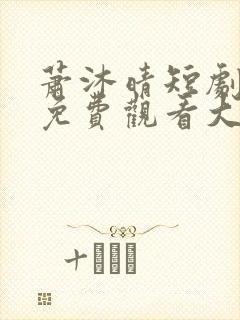 萧沐晴短剧全集免费观看大全