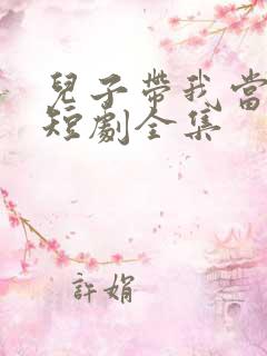 儿子带我当大佬短剧全集