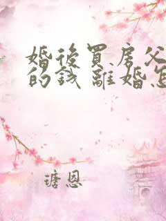 婚后买房父母出的钱 离婚怎么分割