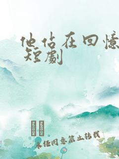 他站在回忆尽头 短剧