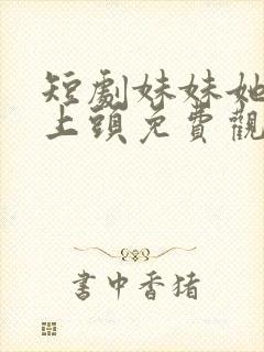 短剧妹妹她有点上头免费观看