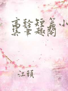 高干短篇小说合集笔趣阁