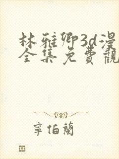 林雅卿3d漫画全集免费观看下拉式