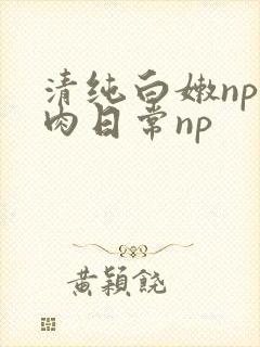 清纯白嫩np被肉日常np