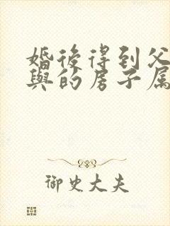 婚后得到父母赠与的房子属夫妻共有吗