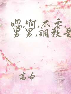 嗯,啊,不要,男男,调教受不了