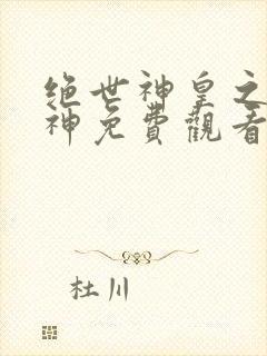 绝世神皇之第一神免费观看