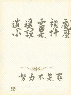 逍遥电视剧原著小说是什么