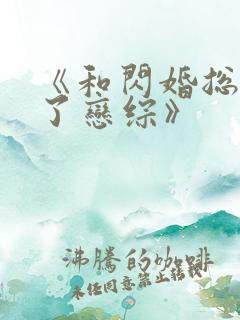 《和闪婚总裁上了恋综》