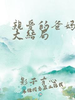 亲爱的爸妈剧情大结局