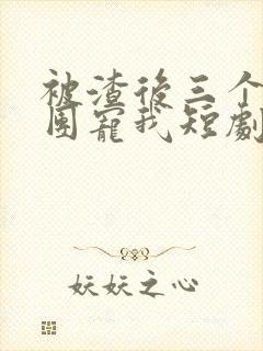 被渣后三个儿子团宠我短剧