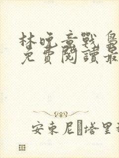 林晚意战枭全文免费阅读最新章节更