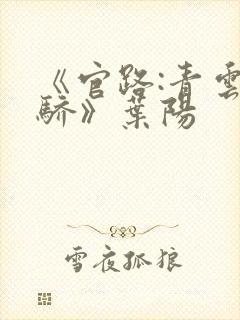 《官路:青云天骄》叶阳