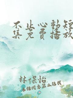 不止心动短剧全集免费播放