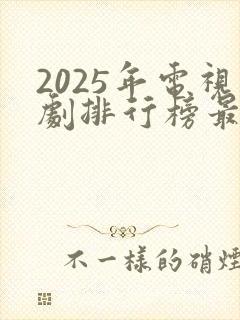 2025年电视剧排行榜最新热播剧