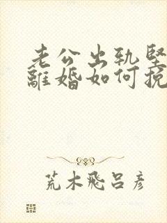 老公出轨坚决要离婚如何挽回