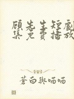 顾先生短剧60集免费播放