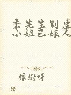 季先生别虐,舒小姐已嫁人短剧