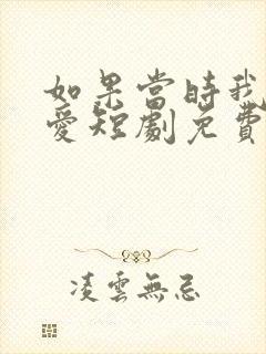 如果当时我说了爱短剧免费观看全集