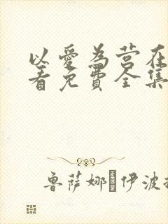 以爱为营在线观看免费全集电视剧