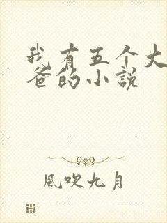 我有五个大佬爸爸的小说