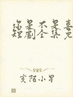 你是不是喜欢我短剧全集免费