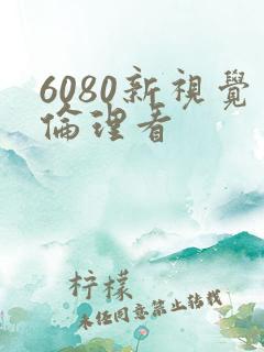 6080新视觉伦理看