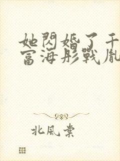 她闪婚了千亿首富海彤战胤免费阅读