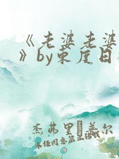 《老婆老婆老婆》by东度日祝淮