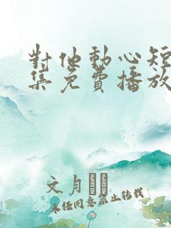 对他动心短剧全集免费播放