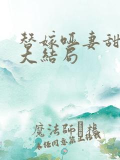 替嫁哑妻甜又飒大结局