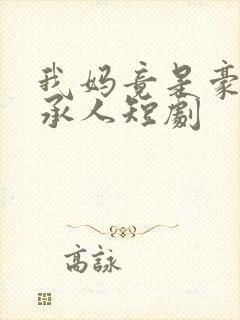 我妈竟是豪门继承人短剧