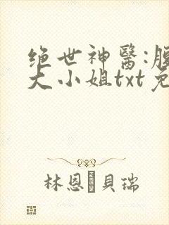 绝世神医:腹黑大小姐txt免费下载