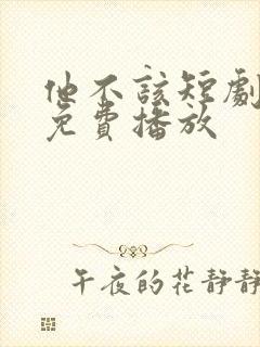 他不该短剧全集免费播放