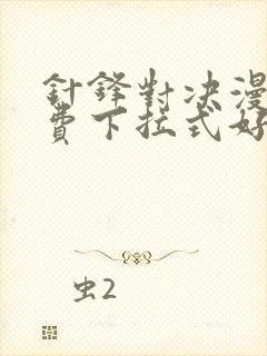 针锋对决漫画免费下拉式好漫6