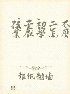 孩子初二不写作业厌学怎么办